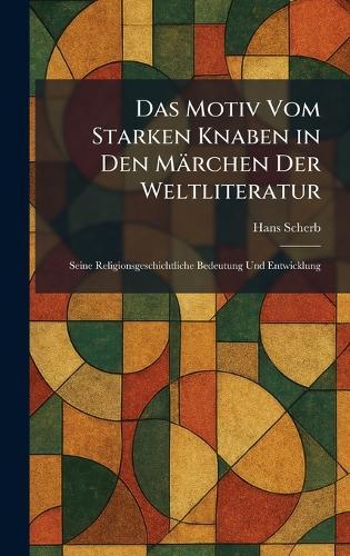 Das Motiv Vom Starken Knaben in Den Märchen Der Weltliteratur: Seine Religionsgeschichtliche Bedeutung Und Entwicklung