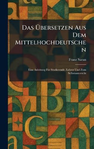 Das Ãbersetzen Aus Dem Mittelhochdeutschen: Eine Anleitung FÃ1/4r Studierende, Lehrer Und Zum Selbstunterricht