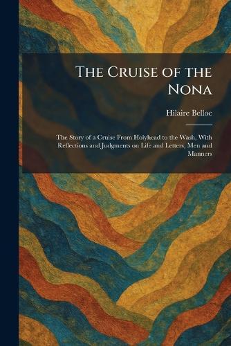 The Cruise of the Nona: The Story of a Cruise From Holyhead to the Wash, With Reflections and Judgments on Life and Letters, Men and Manners