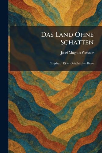 Das Land Ohne Schatten: Tagebuch Einer Griechischen Reise