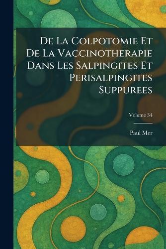 De La Colpotomie Et De La Vaccinotherapie Dans Les Salpingites Et Perisalpingites Suppurees