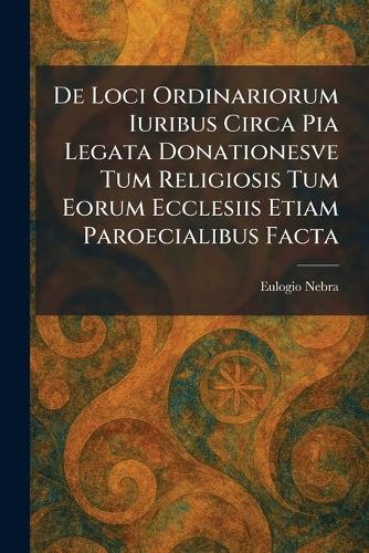 De Loci Ordinariorum Iuribus Circa Pia Legata Donationesve Tum Religiosis Tum Eorum Ecclesiis Etiam Paroecialibus Facta