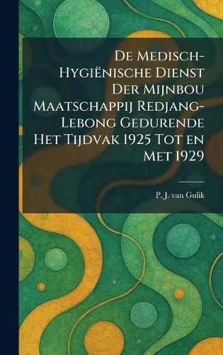 De Medisch-HygiÃnische Dienst Der Mijnbou Maatschappij Redjang-Lebong Gedurende Het Tijdvak 1925 Tot en Met 1929