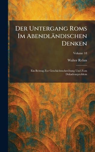 Der Untergang Roms Im Abendländischen Denken: Ein Beitrag Zur Geschichtsschreibung Und Zum Dekadenzproblem