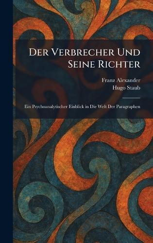 Der Verbrecher Und Seine Richter: Ein Psychoanalytischer Einblick in Die Welt Der Paragraphen