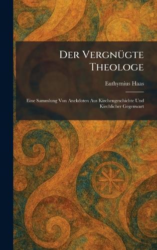 Der VergnÃ1/4gte Theologe: Eine Sammlung Von Anekdoten Aus Kirchengeschichte Und Kirchlicher Gegenwart