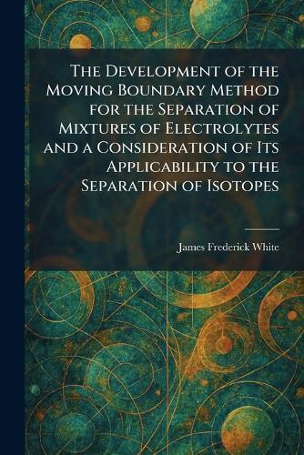 The Development of the Moving Boundary Method for the Separation of Mixtures of Electrolytes and a Consideration of Its Applicability to the Separation of Isotopes