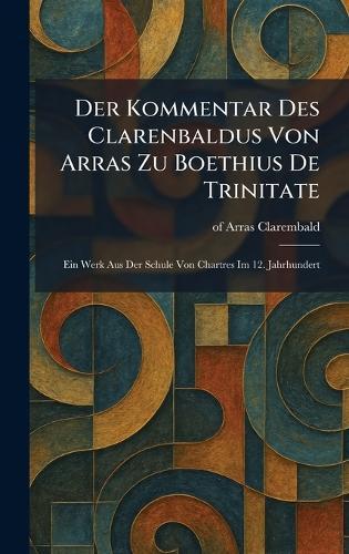 Der Kommentar Des Clarenbaldus Von Arras Zu Boethius De Trinitate: Ein Werk Aus Der Schule Von Chartres Im 12. Jahrhundert