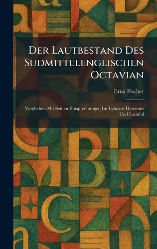 Der Lautbestand Des Sudmittelenglischen Octavian: Verglichen Mit Seinen Entsprechungen Im Lybeaus Desconus Und Launfal