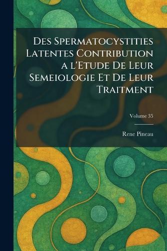 Des Spermatocystities Latentes Contribution a l'Etude De Leur Semeiologie Et De Leur Traitment