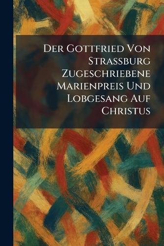 Der Gottfried Von Strassburg Zugeschriebene Marienpreis Und Lobgesang Auf Christus