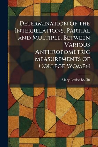 Determination of the Interrelations, Partial and Multiple, Between Various Anthropometric Measurements of College Women