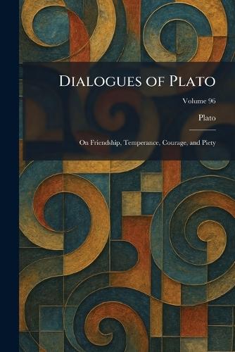 Dialogues of Plato: On Friendship, Temperance, Courage, and Piety