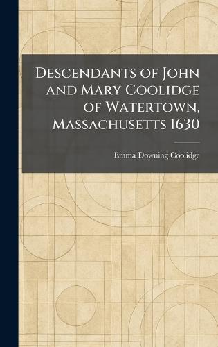Descendants of John and Mary Coolidge of Watertown, Massachusetts 1630