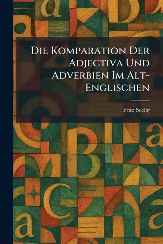 Die Komparation Der Adjectiva Und Adverbien Im Alt-Englischen