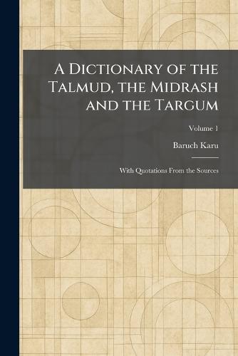 A Dictionary of the Talmud, the Midrash and the Targum: With Quotations From the Sources