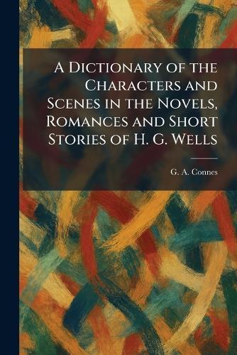 A Dictionary of the Characters and Scenes in the Novels, Romances and Short Stories of H. G. Wells