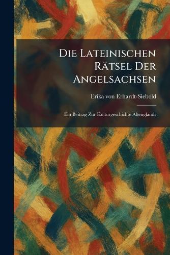 Die Lateinischen Rätsel Der Angelsachsen: Ein Beitrag Zur Kulturgeschichte Altenglands