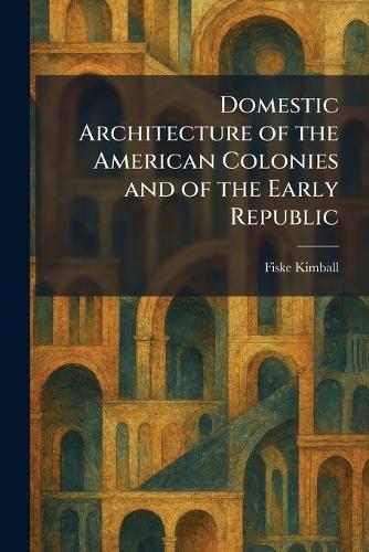 Domestic Architecture of the American Colonies and of the Early Republic