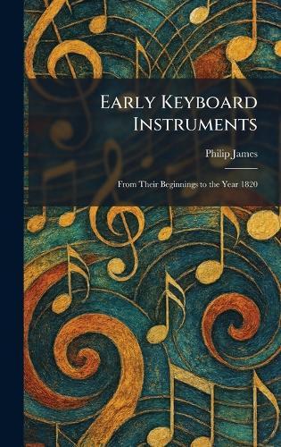 Early Keyboard Instruments: From Their Beginnings to the Year 1820
