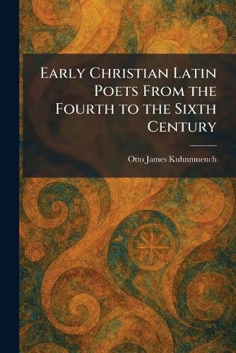 Early Christian Latin Poets From the Fourth to the Sixth Century