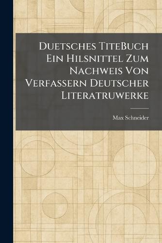 Duetsches TiteBuch Ein Hilsnittel Zum Nachweis Von Verfassern Deutscher Literatruwerke