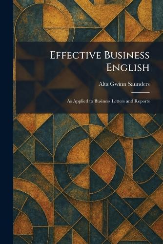 Effective Business English: As Applied to Business Letters and Reports