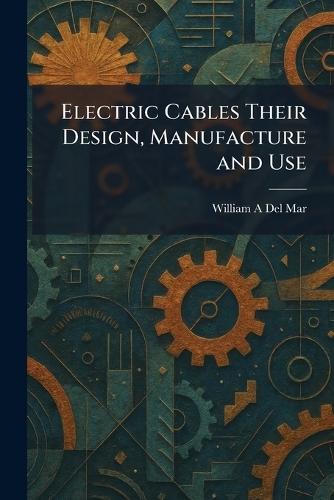 Electric Cables Their Design, Manufacture and Use