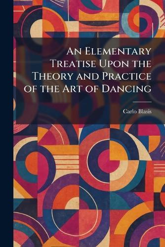 An Elementary Treatise Upon the Theory and Practice of the Art of Dancing