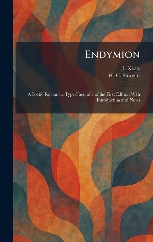 Endymion: A Poetic Romance. Type-Facsimile of the First Edition With Introduction and Notes