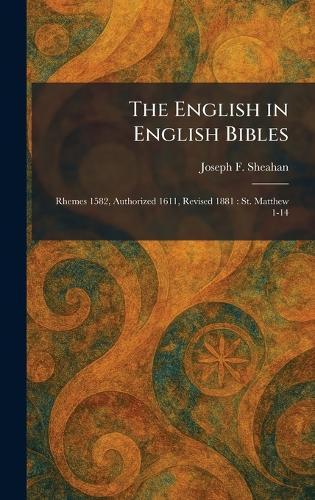 The English in English Bibles: Rhemes 1582, Authorized 1611, Revised 1881: St. Matthew 1-14