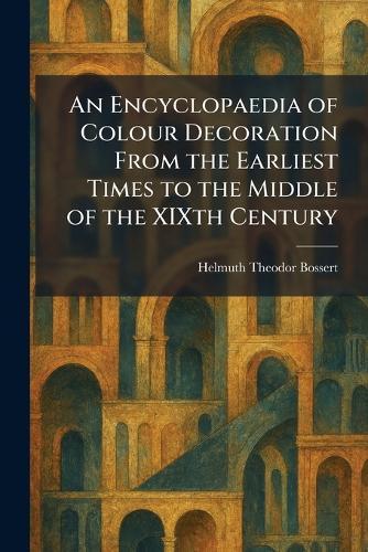 An Encyclopaedia of Colour Decoration From the Earliest Times to the Middle of the XIXth Century