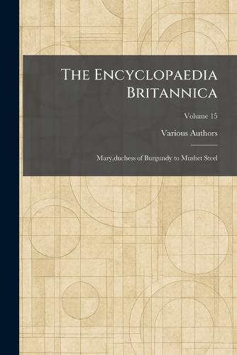 The Encyclopaedia Britannica: Mary, duchess of Burgundy to Mushet Steel