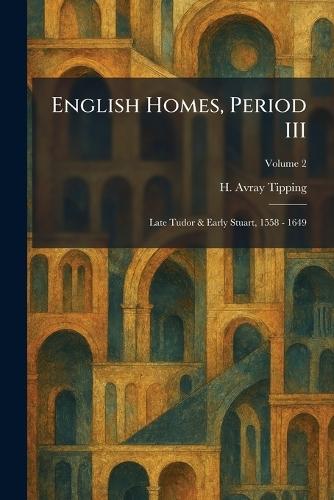 English Homes, Period III: Late Tudor & Early Stuart, 1558 - 1649