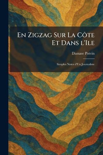 En Zigzag Sur La CÃ´te Et Dans l'Ile: Simples Notes d'Un Journaliste