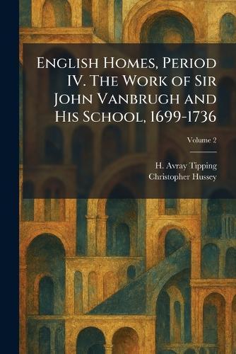 English Homes, Period IV. The Work of Sir John Vanbrugh and His School, 1699-1736