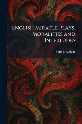 English Miracle Plays, Moralities and Interludes