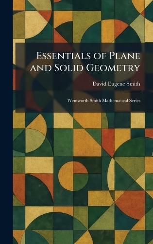Essentials of Plane and Solid Geometry: Wentworth Smith Mathematical Series