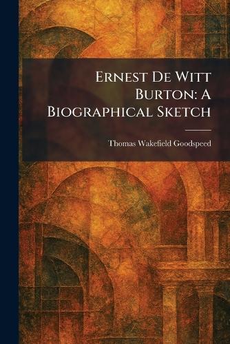 Ernest De Witt Burton: A Biographical Sketch