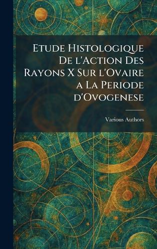 Etude histologique de l'action des rayons x sur l'ovaire a la periode d'ovogenese