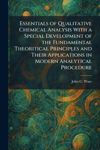 Essentials of Qualitative Chemical Analysis With a Special Development of the Fundamental Theoritical Principles and Their Applications in Modern Analytical Procedure