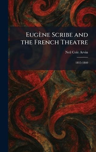Eugène Scribe and the French Theatre: 1815-1860
