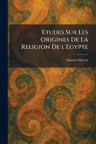 Etudes Sur Les Origines De La Religion De l'Egypte