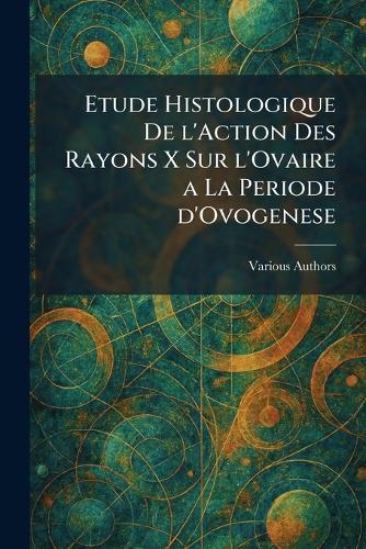 Etude histologique de l'action des rayons x sur l'ovaire a la periode d'ovogenese