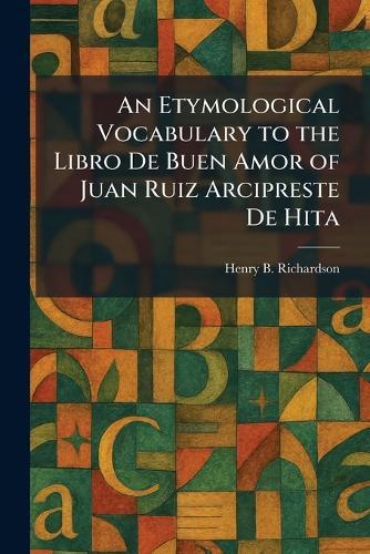 An Etymological Vocabulary to the Libro De Buen Amor of Juan Ruiz Arcipreste De Hita