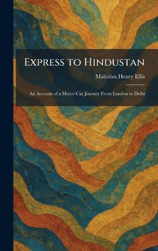 Express to Hindustan: An Account of a Motor-Car Journey From London to Delhi