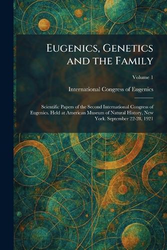 Eugenics, Genetics and the Family: Scientific Papers of the Second International Congress of Eugenics. Held at American Museum of Natural History, New York. September 22-28, 1921