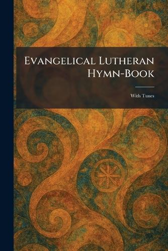 Evangelical Lutheran Hymn-Book: With Tunes
