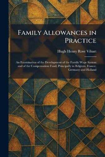 Family Allowances in Practice: An Examination of the Development of the Family Wage System and of the Compensation Fund, Principally in Belgium, France, Germany and Holland