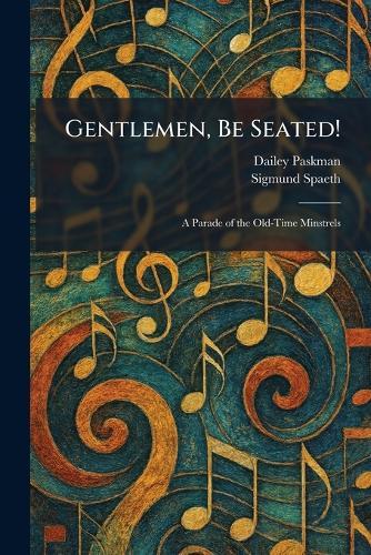 Gentlemen, Be Seated!: A Parade of the Old-Time Minstrels